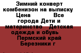 Зимний конверт комбенизон на выписку › Цена ­ 1 500 - Все города Дети и материнство » Детская одежда и обувь   . Пермский край,Березники г.